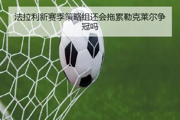 法拉利新赛季策略组还会拖累勒克莱尔争冠吗
