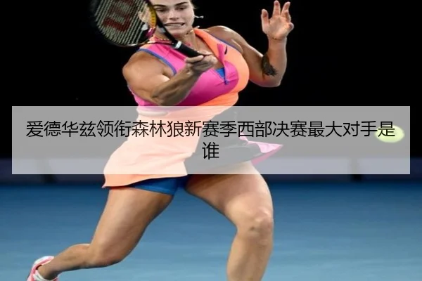 爱德华兹领衔森林狼新赛季西部决赛最大对手是谁