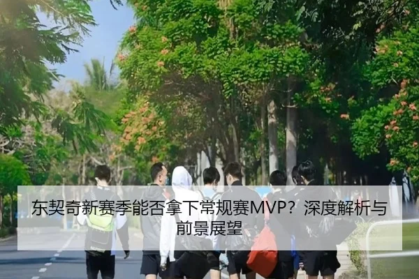 东契奇新赛季能否拿下常规赛MVP？深度解析与前景展望