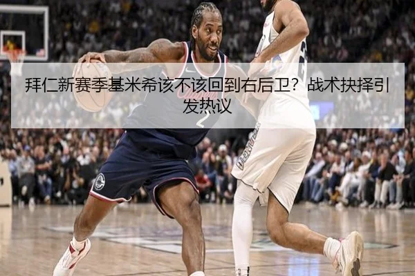 拜仁新赛季基米希该不该回到右后卫？战术抉择引发热议