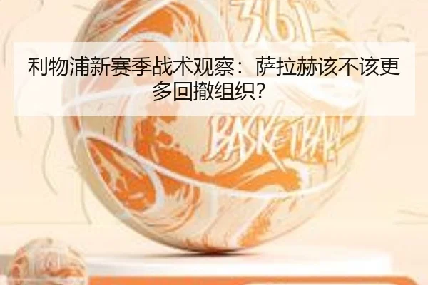 利物浦新赛季战术观察：萨拉赫该不该更多回撤组织？