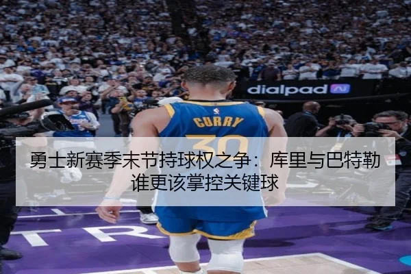 勇士新赛季末节持球权之争：库里与巴特勒谁更该掌控关键球