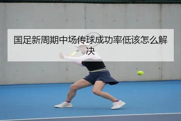 国足新周期中场传球成功率低该怎么解决